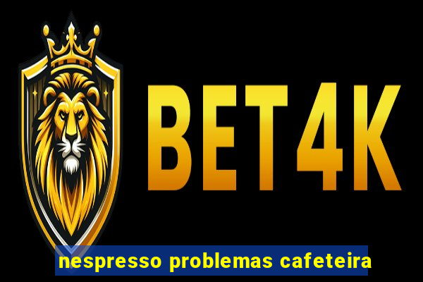 nespresso problemas cafeteira